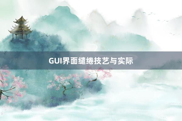 GUI界面缱绻技艺与实际